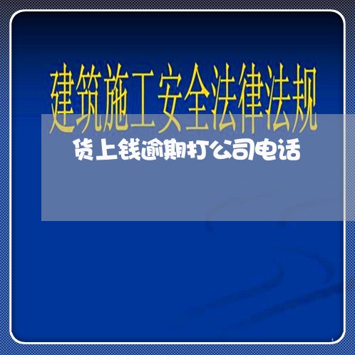 货上钱逾期打公司电话 货上钱逾期打公司电话