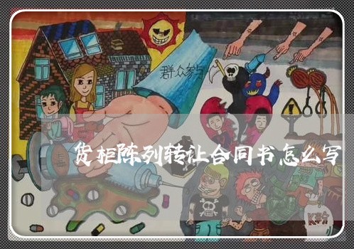 货柜陈列转让合同书怎么写/2023042306825