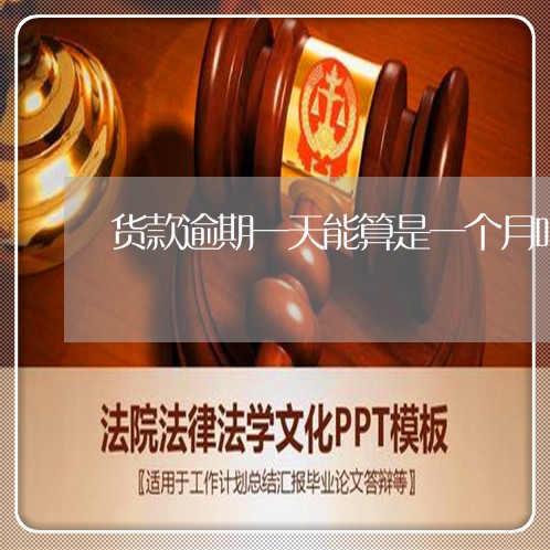 货款逾期一天能算是一个月吗 货款逾期一天能算是一个月吗