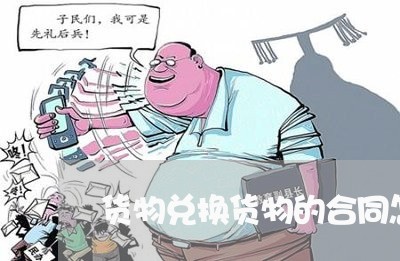 货物兑换货物的合同怎么写/2023041551683 货物兑换货物的合同怎么写/2023041551683