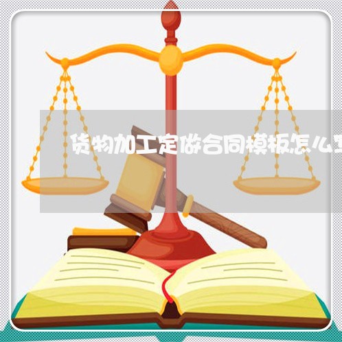 货物加工定做合同模板怎么写/2023022549581