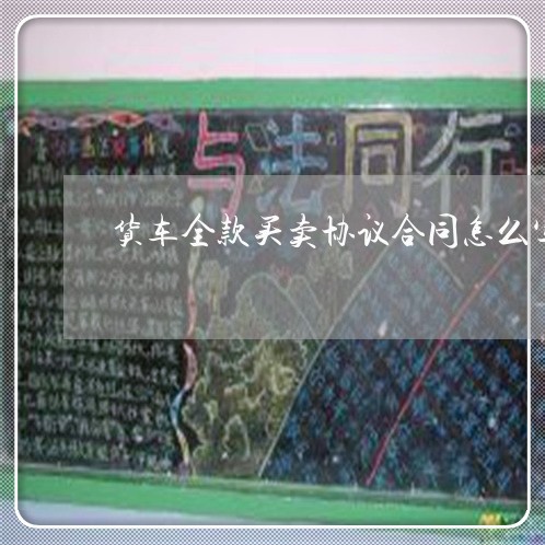 货车全款买卖协议合同怎么写/2023040239370 货车全款买卖协议合同怎么写/2023040239370