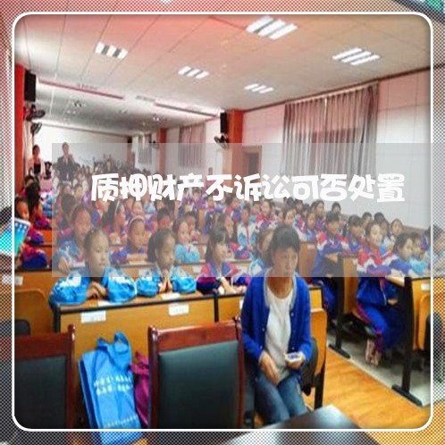 质押财产不诉讼可否处置