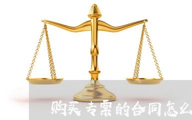 购买专票的合同怎么写/2023011617147 购买专票的合同怎么写/2023011617147