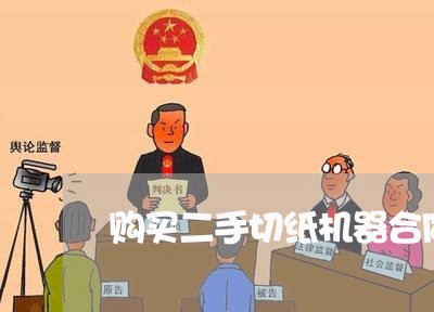 购买二手切纸机器合同怎么写/2023060762583 购买二手切纸机器合同怎么写/2023060762583