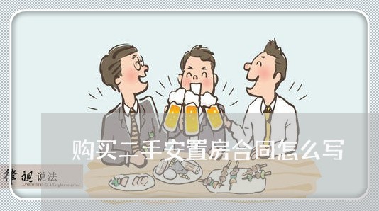 购买二手安置房合同怎么写/2023060392606 购买二手安置房合同怎么写/2023060392606