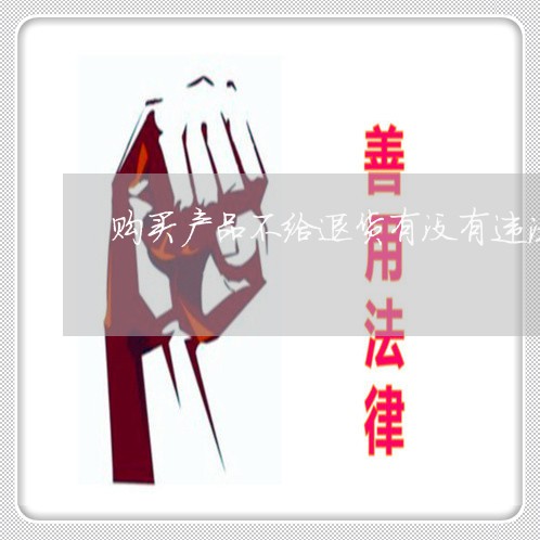 购买产品不给退货有没有违法 购买产品不给退货有没有违法