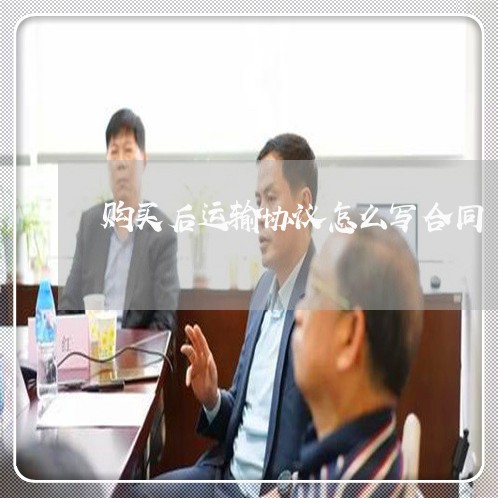 购买后运输协议怎么写合同/2023022741615