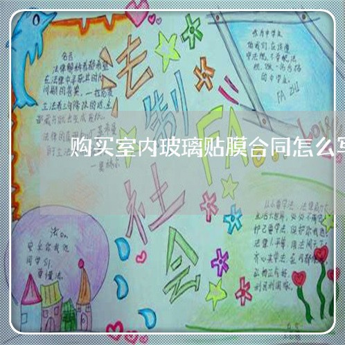 购买室内玻璃贴膜合同怎么写/2023042226047 购买室内玻璃贴膜合同怎么写/2023042226047