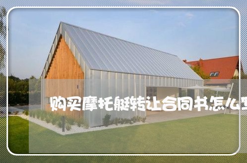 购买摩托艇转让合同书怎么写/2023060603825 购买摩托艇转让合同书怎么写/2023060603825