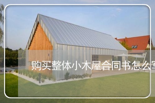 购买整体小木屋合同书怎么写/2023060126057