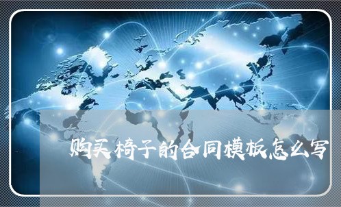 购买椅子的合同模板怎么写/2023041071404