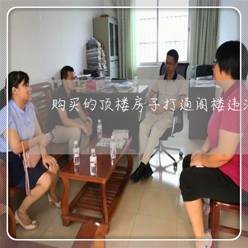 购买的顶楼房子打通阁楼违法吗 购买的顶楼房子打通阁楼违法吗