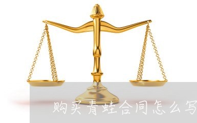 购买青蛙合同怎么写的好/2023022768692
