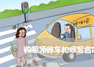 购买顶账车如何写合同/2023041163906 购买顶账车如何写合同/2023041163906