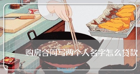 购房合同写两个人名字怎么贷款/2023061664824