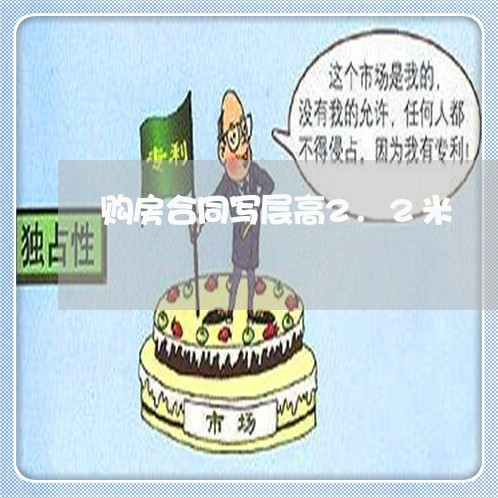 购房合同写层高2.2米/2023040138378 购房合同写层高2.2米/2023040138378