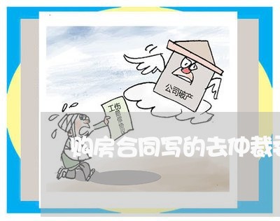 购房合同写的去仲裁委员会/2023061816158