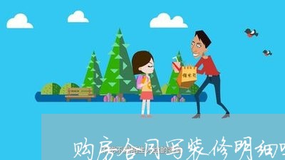 购房合同写装修明细吗/2023040349403 购房合同写装修明细吗/2023040349403
