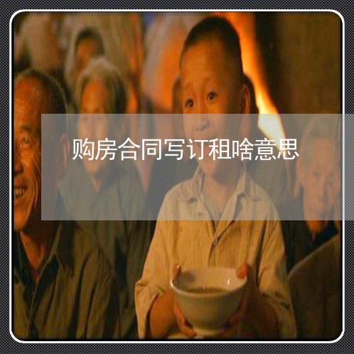 购房合同写订租啥意思/2023022618262 购房合同写订租啥意思/2023022618262