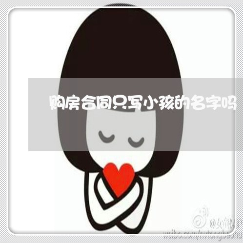 购房合同只写小孩的名字吗/2023041438693