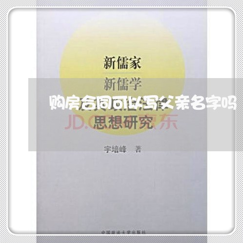 购房合同可以写父亲名字吗/2023011637269 购房合同可以写父亲名字吗/2023011637269
