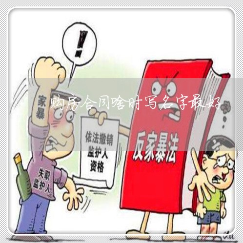 购房合同啥时写名字最好/2023022651405 购房合同啥时写名字最好/2023022651405