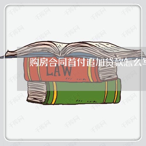 购房合同首付追加贷款怎么写/2023022649602 购房合同首付追加贷款怎么写/2023022649602