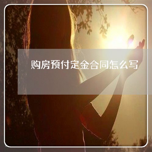 购房预付定金合同怎么写/2023042183603 购房预付定金合同怎么写/2023042183603