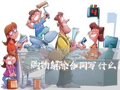 购物解除合同写什么原因好/2023060481693 购物解除合同写什么原因好/2023060481693