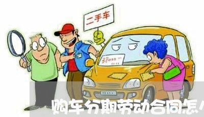 购车分期劳动合同怎么写/2023040473726 购车分期劳动合同怎么写/2023040473726