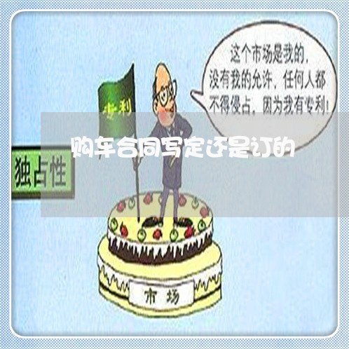 购车合同写定还是订的/2023041071583