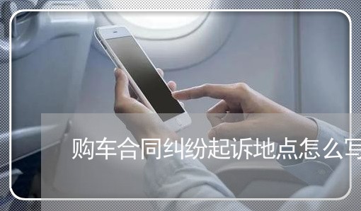 购车合同纠纷起诉地点怎么写/2023060103924 购车合同纠纷起诉地点怎么写/2023060103924