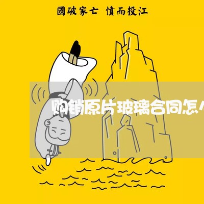 购销原片玻璃合同怎么写/2023011728049 购销原片玻璃合同怎么写/2023011728049