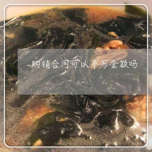 购销合同可以不写金额吗/2023022748352
