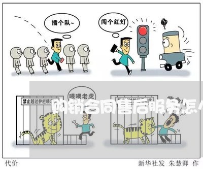 购销合同售后服务怎么写/2023011604026 购销合同售后服务怎么写/2023011604026