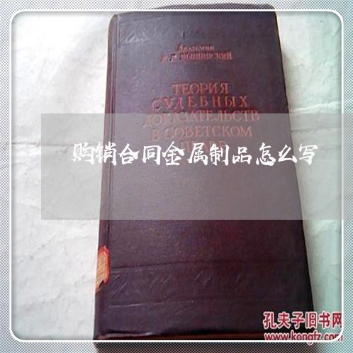 购销合同金属制品怎么写/2023041130480 购销合同金属制品怎么写/2023041130480