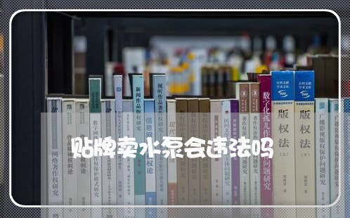 贴牌卖水泵会违法吗 贴牌卖水泵会违法吗