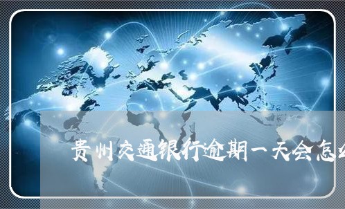 贵州交通银行逾期一天会怎么样/2023061184350 贵州交通银行逾期一天会怎么样/2023061184350