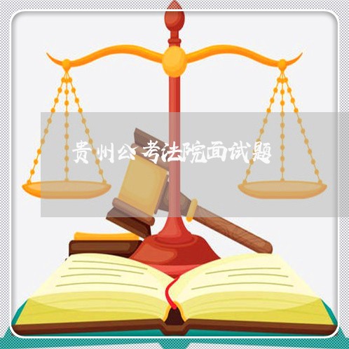 贵州公考法院面试题 贵州公考法院面试题