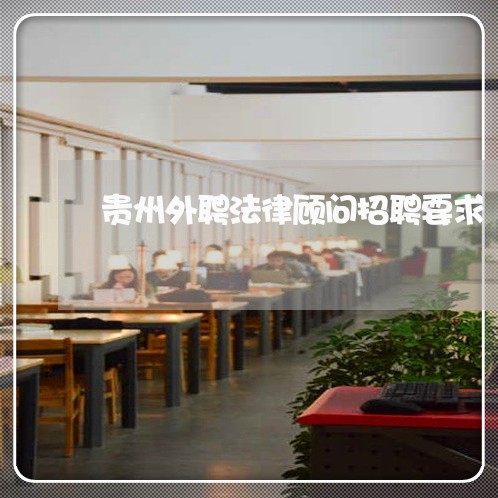 贵州外聘法律顾问招聘要求 贵州外聘法律顾问招聘要求
