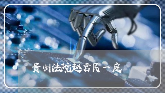 贵州法院赵君民一庭 贵州法院赵君民一庭