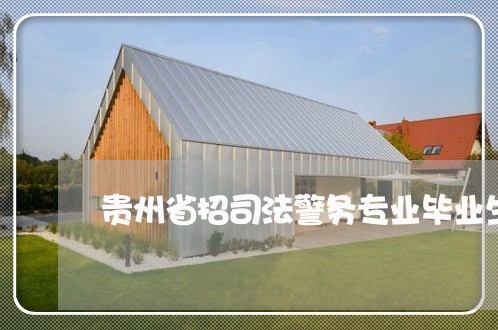 贵州省招司法警务专业毕业生吗 贵州省招司法警务专业毕业生吗