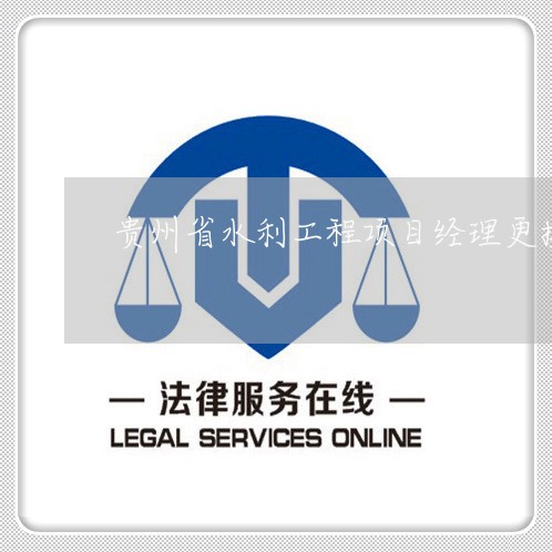 贵州省水利工程项目经理更换法规
