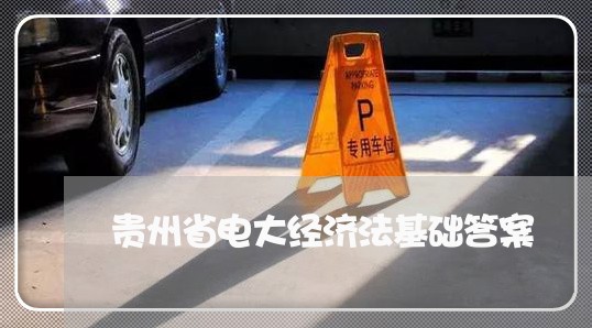 贵州省电大经济法基础答案 贵州省电大经济法基础答案