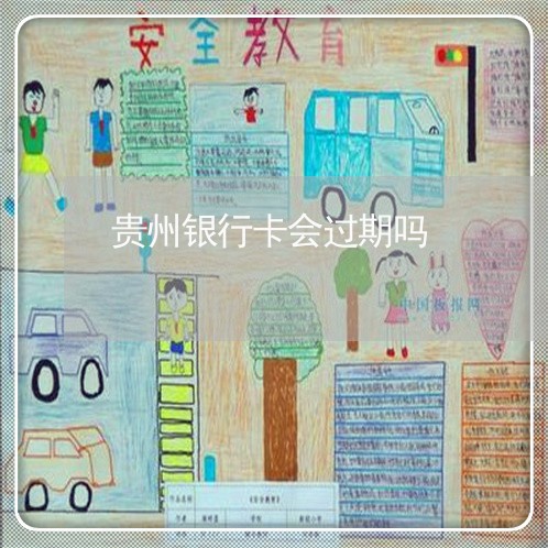 贵州银行卡会过期吗/2023022721613 贵州银行卡会过期吗/2023022721613