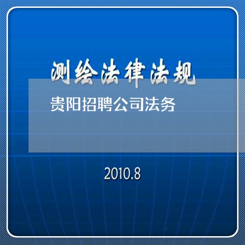 贵阳招聘公司法务 贵阳招聘公司法务