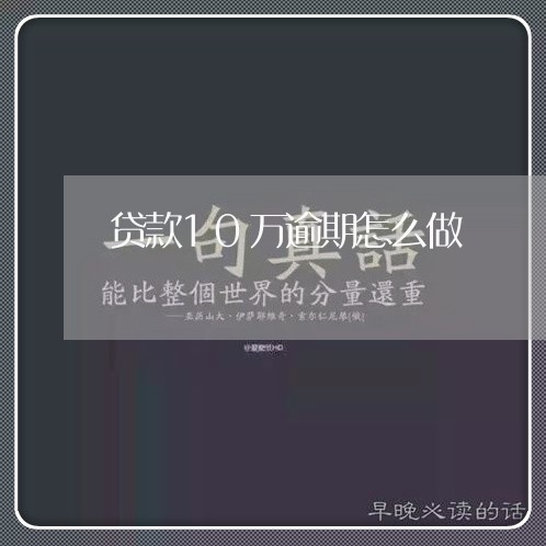 贷款10万逾期怎么做 贷款10万逾期怎么做