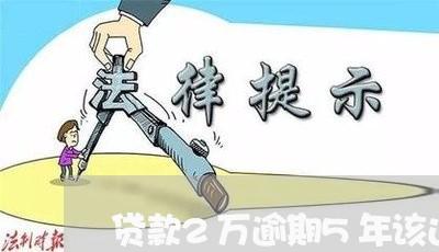 贷款2万逾期5年该还多少次 贷款2万逾期5年该还多少次