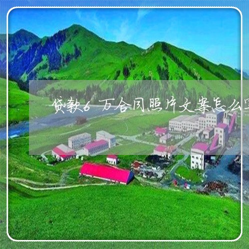 贷款6万合同照片文案怎么写/2023041380694 贷款6万合同照片文案怎么写/2023041380694